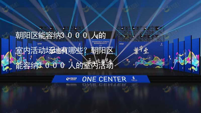 朝阳区能容纳3000人的室内活动场地有哪些？朝阳区能容纳3000人的室内活动场地推荐_2