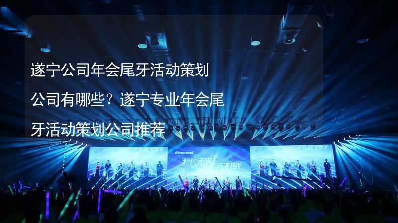 遂宁公司年会尾牙活动策划公司有哪些？遂宁专业年会尾牙活动策划公司推荐_1