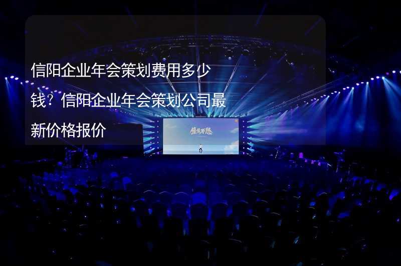 信陽企業(yè)年會策劃費用多少錢？信陽企業(yè)年會策劃公司最新價格報價_2