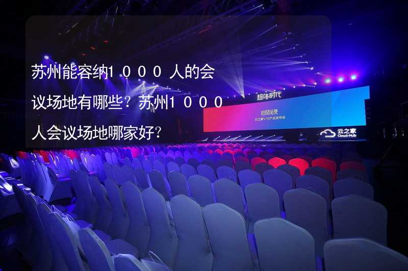 蘇州能容納1000人的會(huì)議場(chǎng)地有哪些？蘇州1000人會(huì)議場(chǎng)地哪家好？_2