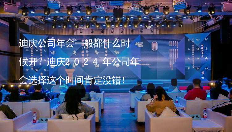 迪庆公司年会一般都什么时候开？迪庆2024年公司年会选择这个时间肯定没错！_2