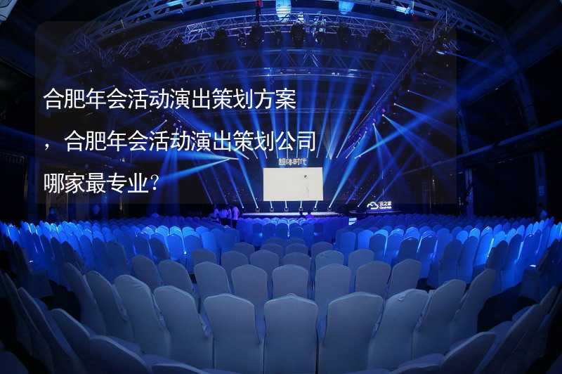 合肥年会活动演出策划方案，合肥年会活动演出策划公司哪家最专业？_1