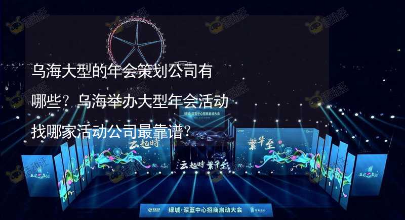 乌海大型的年会策划公司有哪些？乌海举办大型年会活动找哪家活动公司最靠谱？_2