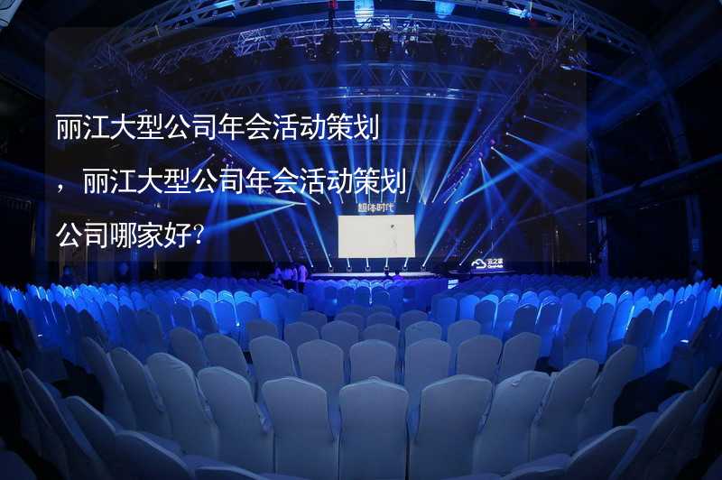 丽江大型公司年会活动策划，丽江大型公司年会活动策划公司哪家好？_2