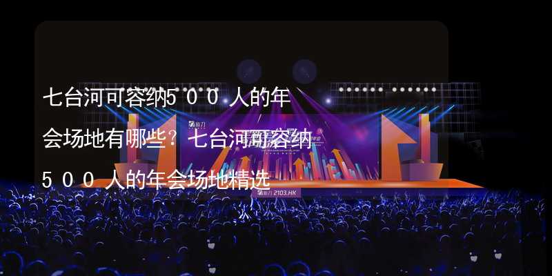 七台河可容纳500人的年会场地有哪些？七台河可容纳500人的年会场地精选_2