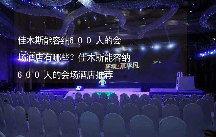 佳木斯能容纳600人的会场酒店有哪些？佳木斯能容纳600人的会场酒店推荐_2