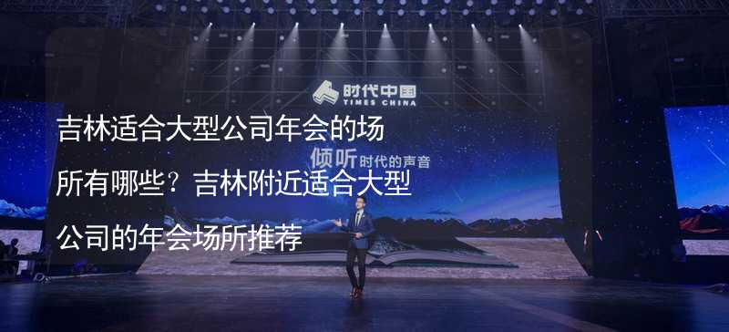 吉林适合大型公司年会的场所有哪些？吉林附近适合大型公司的年会场所推荐_2