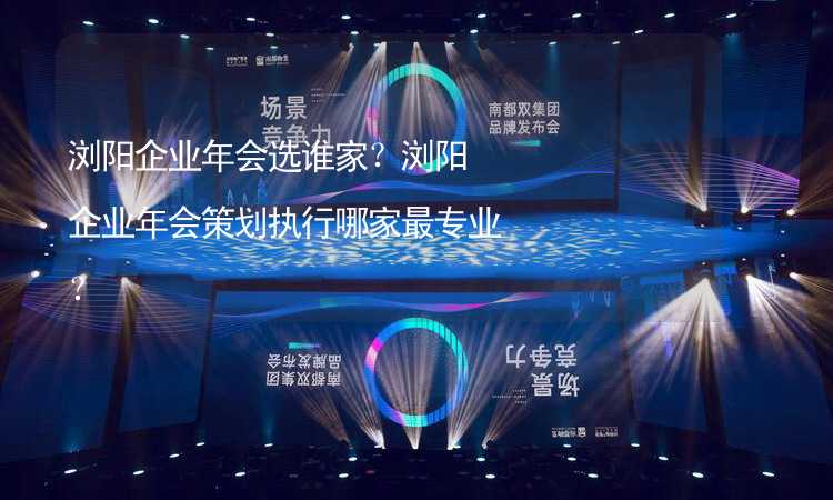 瀏陽企業(yè)年會選誰家？瀏陽企業(yè)年會策劃執(zhí)行哪家最專業(yè)？_2