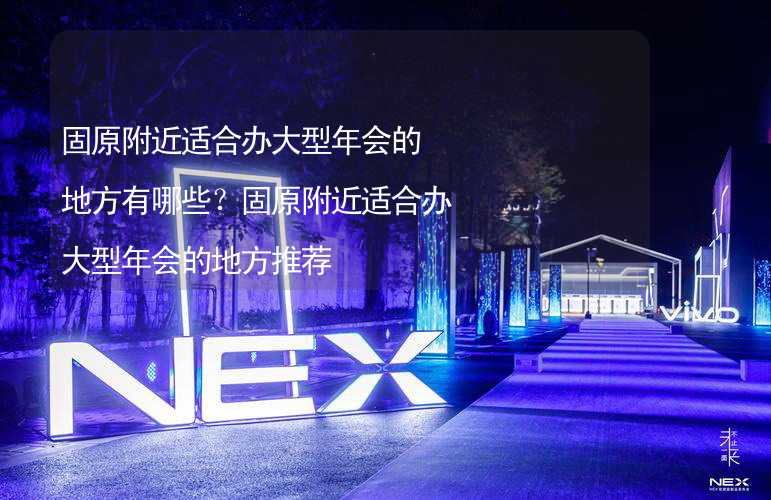 固原附近适合办大型年会的地方有哪些？固原附近适合办大型年会的地方推荐_2