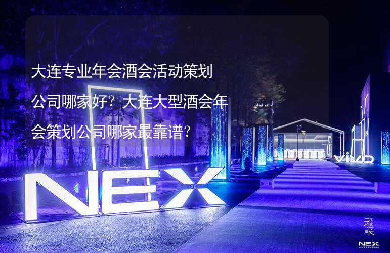 大连专业年会酒会活动策划公司哪家好？大连大型酒会年会策划公司哪家最靠谱？_1