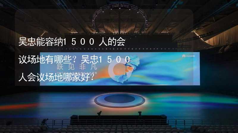 吴忠能容纳1500人的会议场地有哪些？吴忠1500人会议场地哪家好？_2