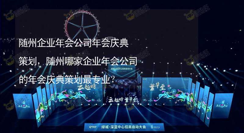 随州企业年会公司年会庆典策划，随州哪家企业年会公司的年会庆典策划最专业？_1