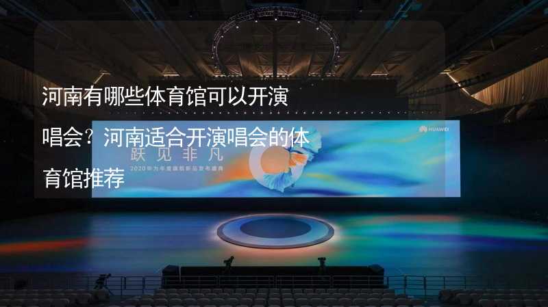 河南有哪些体育馆可以开演唱会？河南适合开演唱会的体育馆推荐_2