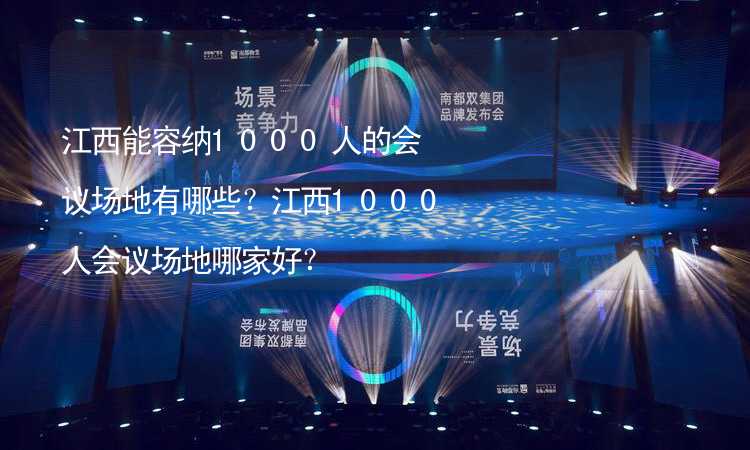 江西能容纳1000人的会议场地有哪些？江西1000人会议场地哪家好？_1