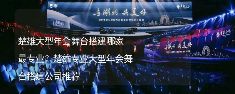 楚雄大型年会舞台搭建哪家最专业？楚雄专业大型年会舞台搭建公司推荐_1