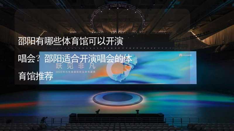 邵阳有哪些体育馆可以开演唱会？邵阳适合开演唱会的体育馆推荐_2