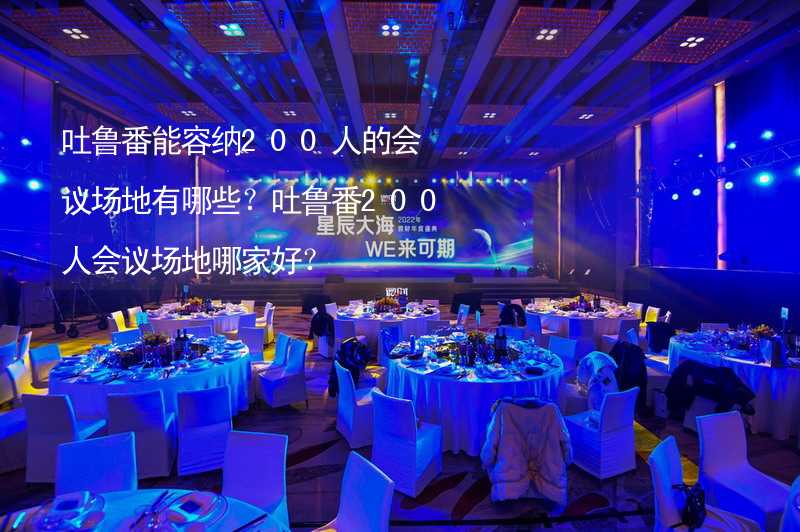 吐鲁番能容纳200人的会议场地有哪些？吐鲁番200人会议场地哪家好？_1