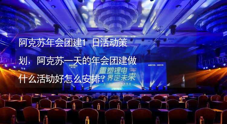 阿克苏年会团建1日活动策划，阿克苏一天的年会团建做什么活动好怎么安排？_2