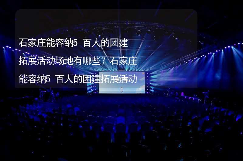 石家庄能容纳5百人的团建拓展活动场地有哪些？石家庄能容纳5百人的团建拓展活动场地推荐_1