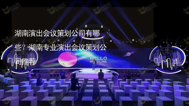 湖南演出會(huì)議策劃公司有哪些？湖南專業(yè)演出會(huì)議策劃公司推薦_1