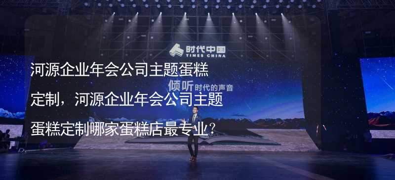 河源企业年会公司主题蛋糕定制，河源企业年会公司主题蛋糕定制哪家蛋糕店最专业？_1