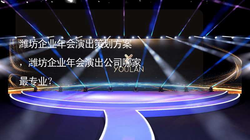 潍坊企业年会演出策划方案，潍坊企业年会演出公司哪家最专业？_2