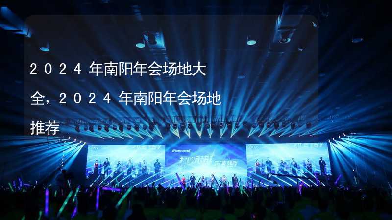 2024年南阳年会场地大全，2024年南阳年会场地推荐_2