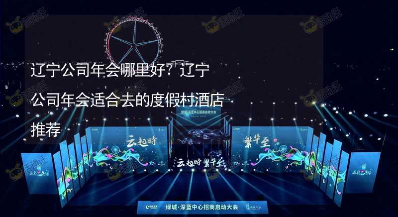 辽宁公司年会哪里好？辽宁公司年会适合去的度假村酒店推荐_2