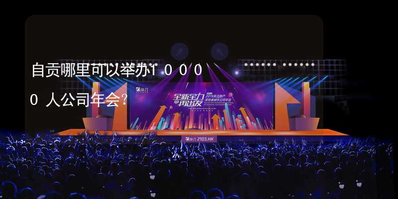 自贡哪里可以举办10000人公司年会？_1