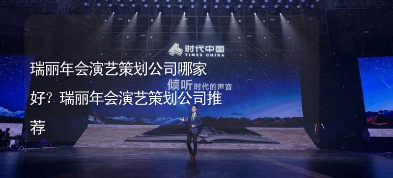 瑞丽年会演艺策划公司哪家好？瑞丽年会演艺策划公司推荐_1