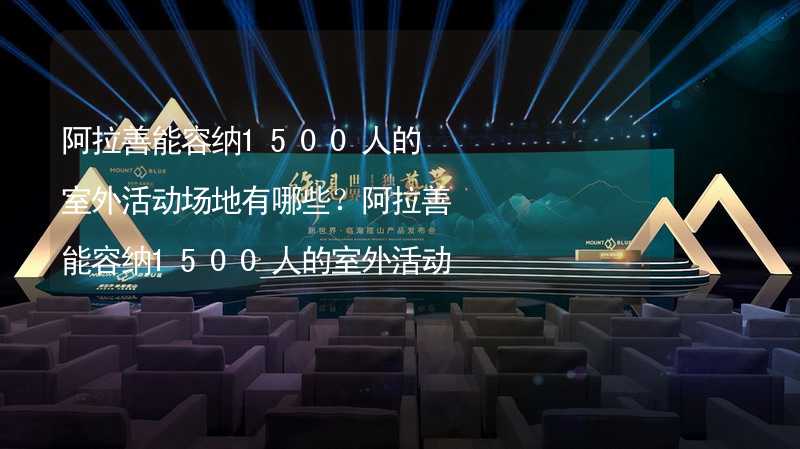 阿拉善能容纳1500人的室外活动场地有哪些？阿拉善能容纳1500人的室外活动场地推荐_1