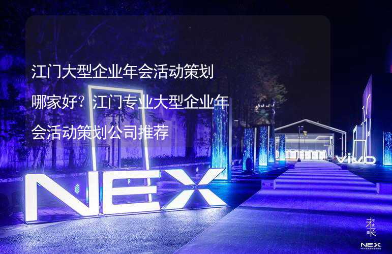 江门大型企业年会活动策划哪家好？江门专业大型企业年会活动策划公司推荐_2