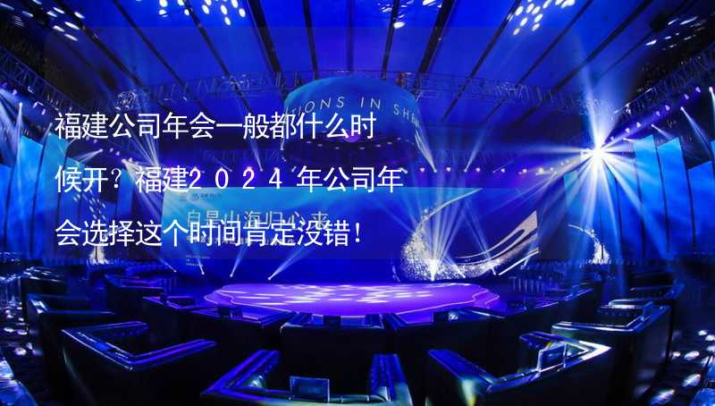 福建公司年會(huì)一般都什么時(shí)候開？福建2024年公司年會(huì)選擇這個(gè)時(shí)間肯定沒(méi)錯(cuò)！_2