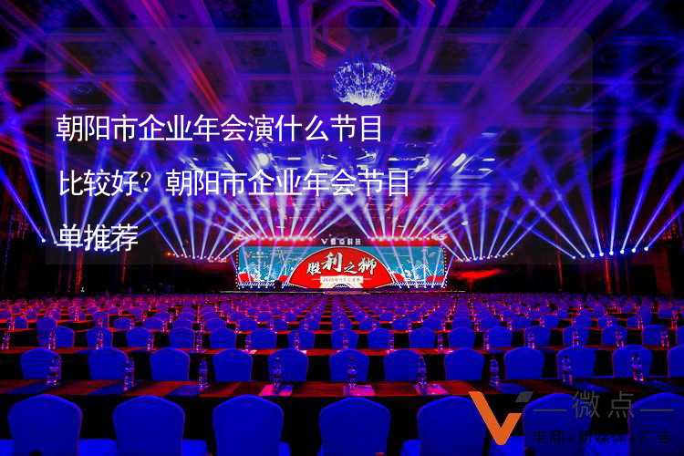 朝阳市企业年会演什么节目比较好？朝阳市企业年会节目单推荐_1