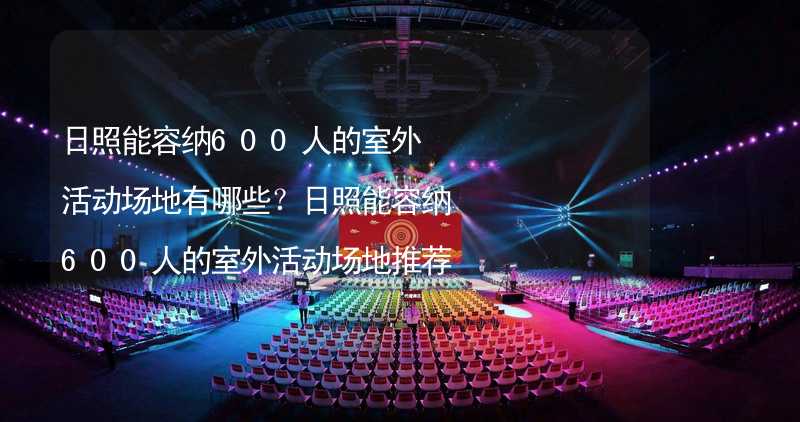 日照能容纳600人的室外活动场地有哪些？日照能容纳600人的室外活动场地推荐_1