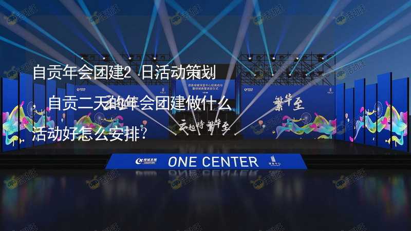 自贡年会团建2日活动策划，自贡二天的年会团建做什么活动好怎么安排？_2