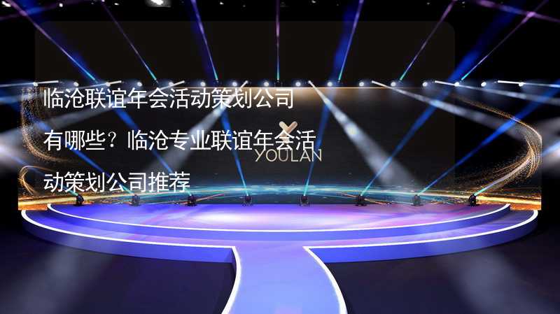 临沧联谊年会活动策划公司有哪些？临沧专业联谊年会活动策划公司推荐_2