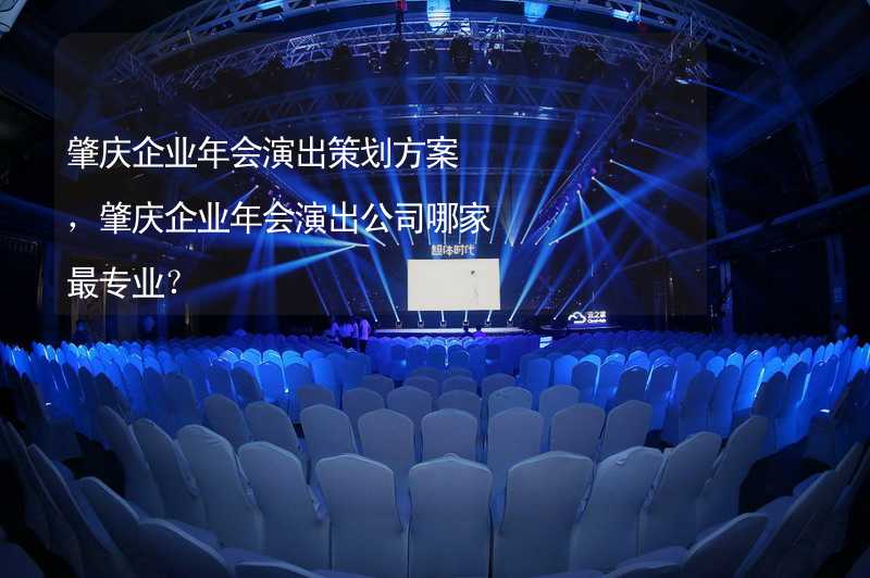 肇庆企业年会演出策划方案，肇庆企业年会演出公司哪家最专业？_2