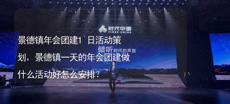 景德镇年会团建1日活动策划，景德镇一天的年会团建做什么活动好怎么安排？_2