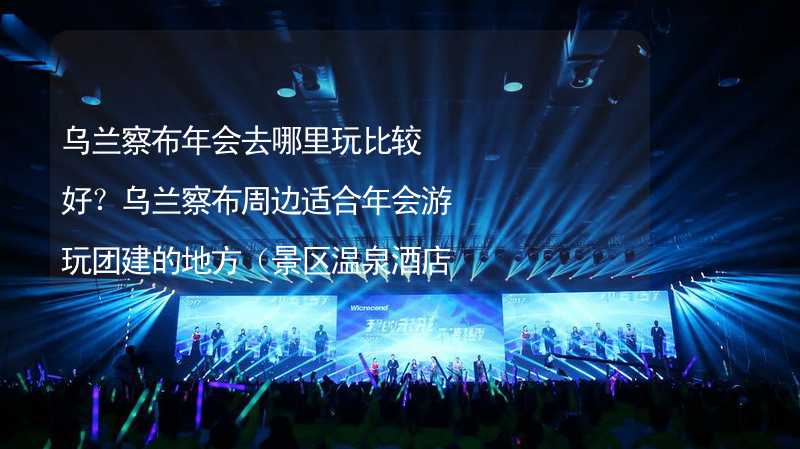 乌兰察布年会去哪里玩比较好？乌兰察布周边适合年会游玩团建的地方（景区温泉酒店度假村）推荐_2