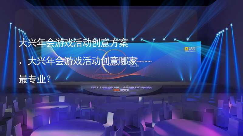 大兴年会游戏活动创意方案，大兴年会游戏活动创意哪家最专业？_2