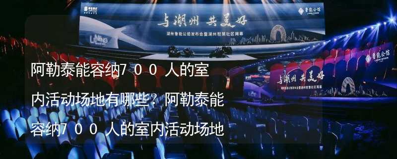 阿勒泰能容纳700人的室内活动场地有哪些？阿勒泰能容纳700人的室内活动场地推荐_1