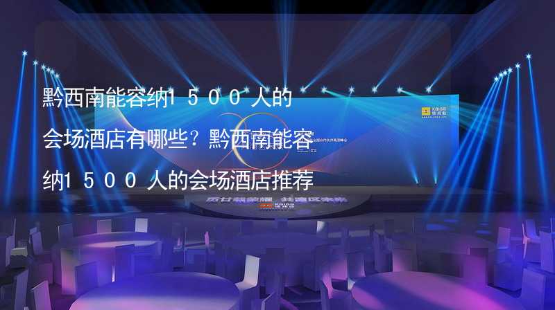 黔西南能容纳1500人的会场酒店有哪些？黔西南能容纳1500人的会场酒店推荐_2