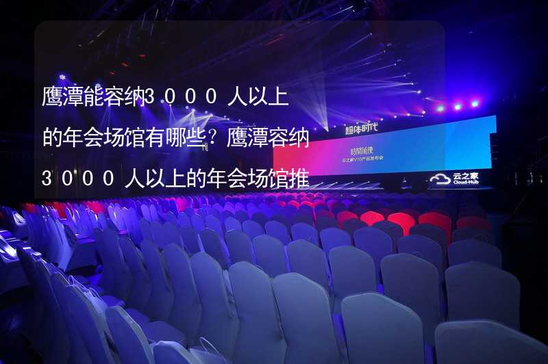 鹰潭能容纳3000人以上的年会场馆有哪些？鹰潭容纳3000人以上的年会场馆推荐_2