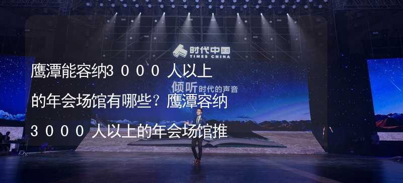 鹰潭能容纳3000人以上的年会场馆有哪些？鹰潭容纳3000人以上的年会场馆推荐_1