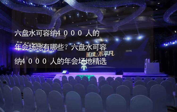 六盘水可容纳4000人的年会场地有哪些？六盘水可容纳4000人的年会场地精选_2