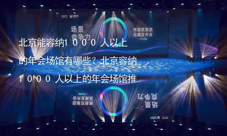 北京能容纳1000人以上的年会场馆有哪些？北京容纳1000人以上的年会场馆推荐_2