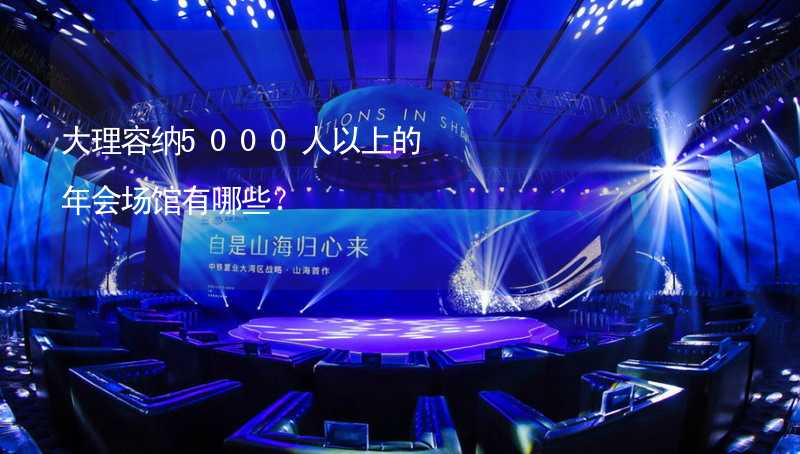 大理容纳5000人以上的年会场馆有哪些？_1