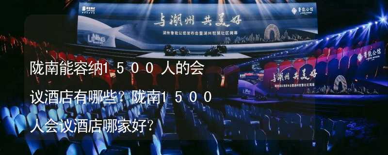 隴南能容納1500人的會(huì)議酒店有哪些？隴南1500人會(huì)議酒店哪家好？_2