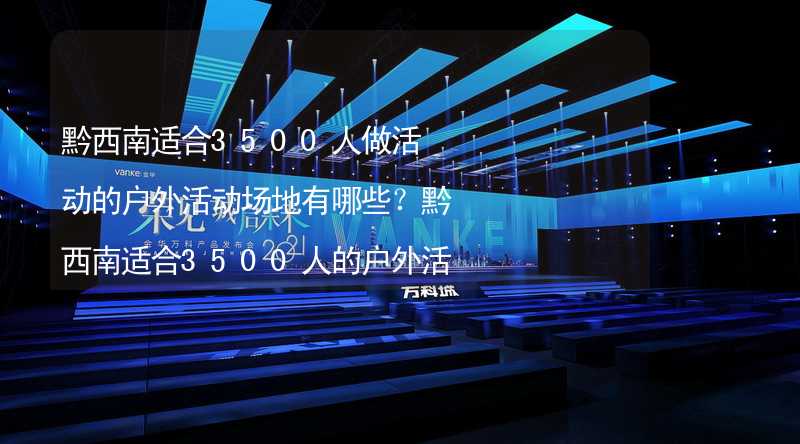 黔西南适合3500人做活动的户外活动场地有哪些？黔西南适合3500人的户外活动场地推荐_1